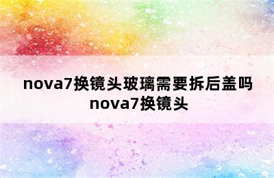 nova7换镜头玻璃需要拆后盖吗 nova7换镜头